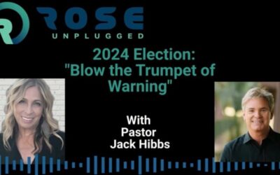 Rose Unplugged with Pastor Jack Hibbs: Blow The Trumpet of Warning: 2024 Election (AUDIO)