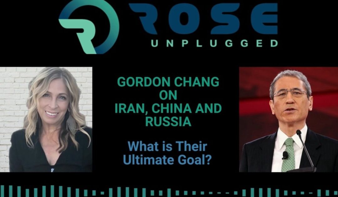 Gordon Chang Joins Rose Unplugged: World on Edge: Eyes on Iran, China and Russia (AUDIO)