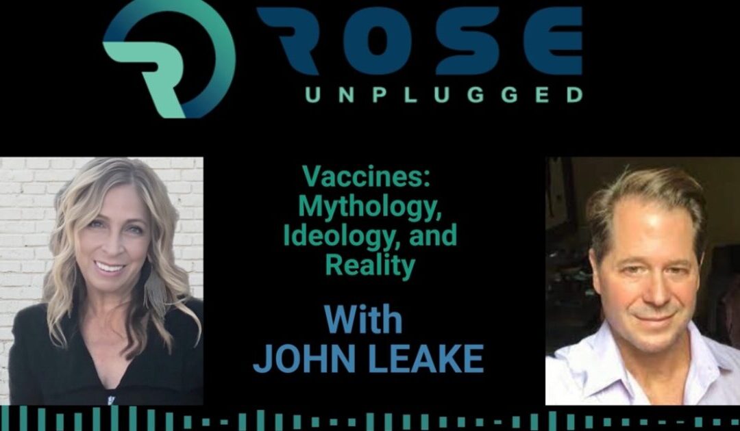 Rose Unplugged with Co-Author of Vaccines: Mythology, Ideology and Reality John Leake (AUDIO)