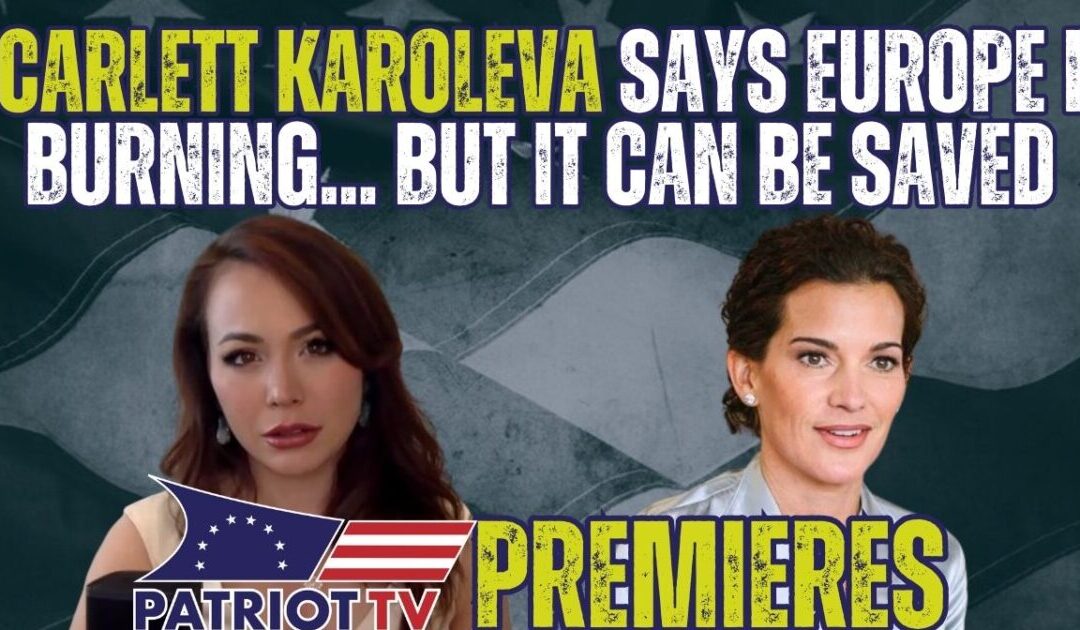 Patriot TV: Scarlett Karoleva Says Europe Is Burning… But it CAN Be Saved