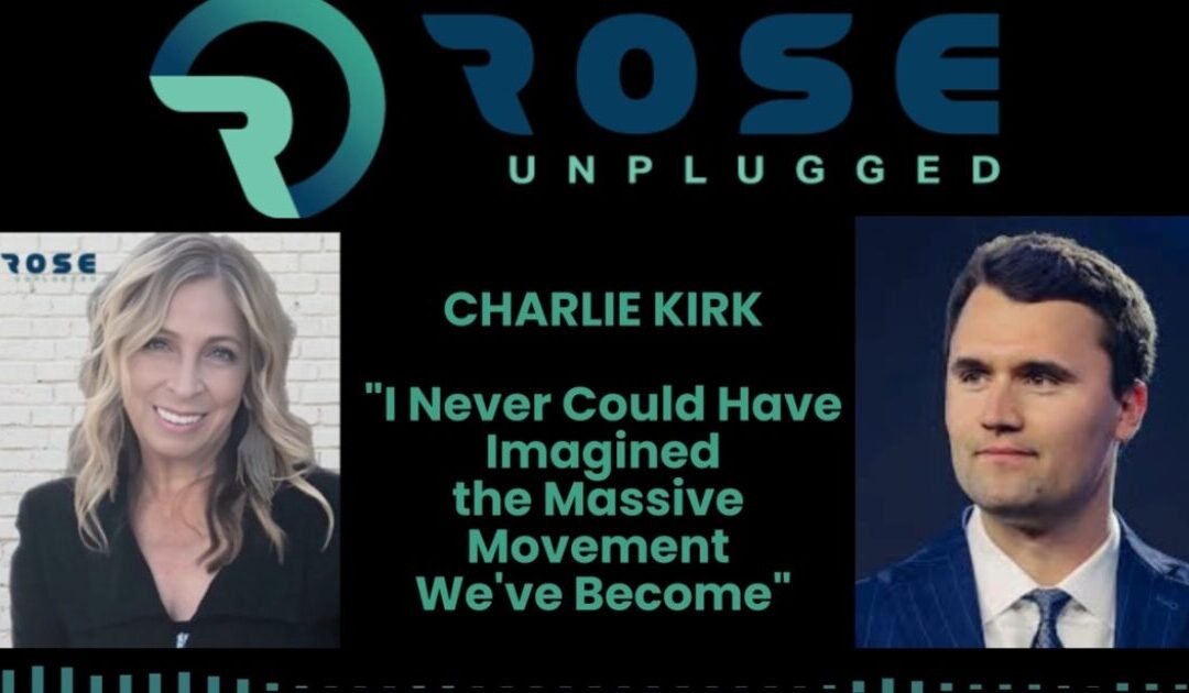 Rose Unplugged: From Vision to Legacy: Charlie Kirk (AUDIO)