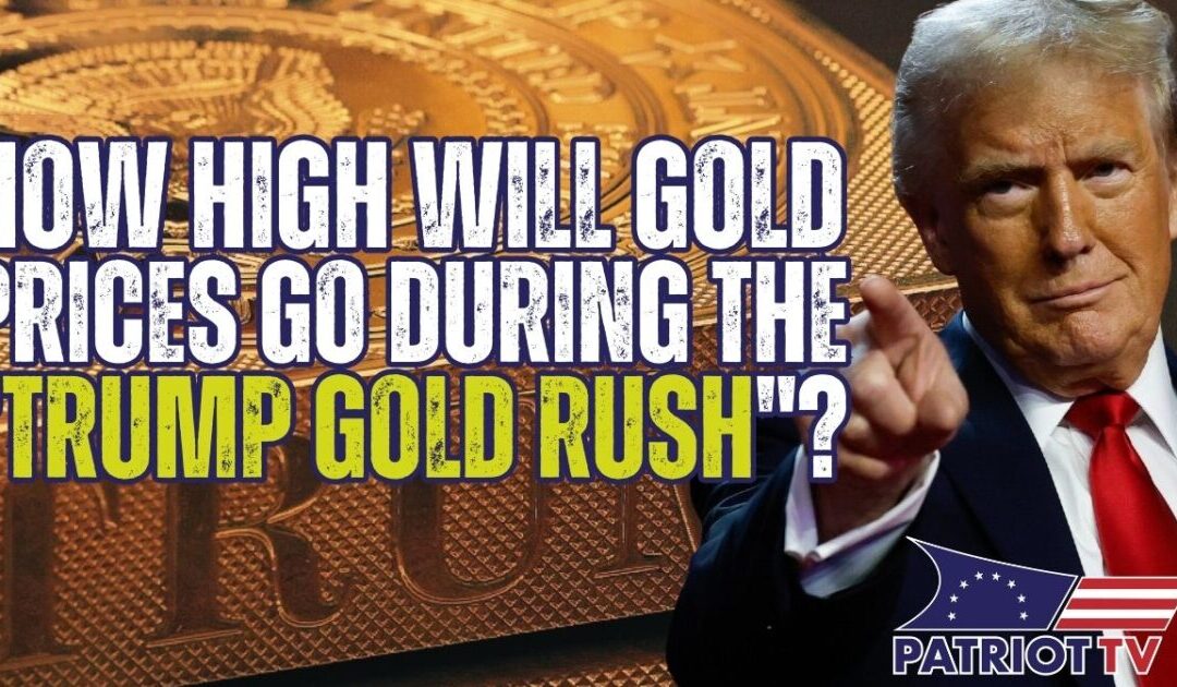 Patriot TV: How High Will Prices Go During the “Trump Gold Rush”?